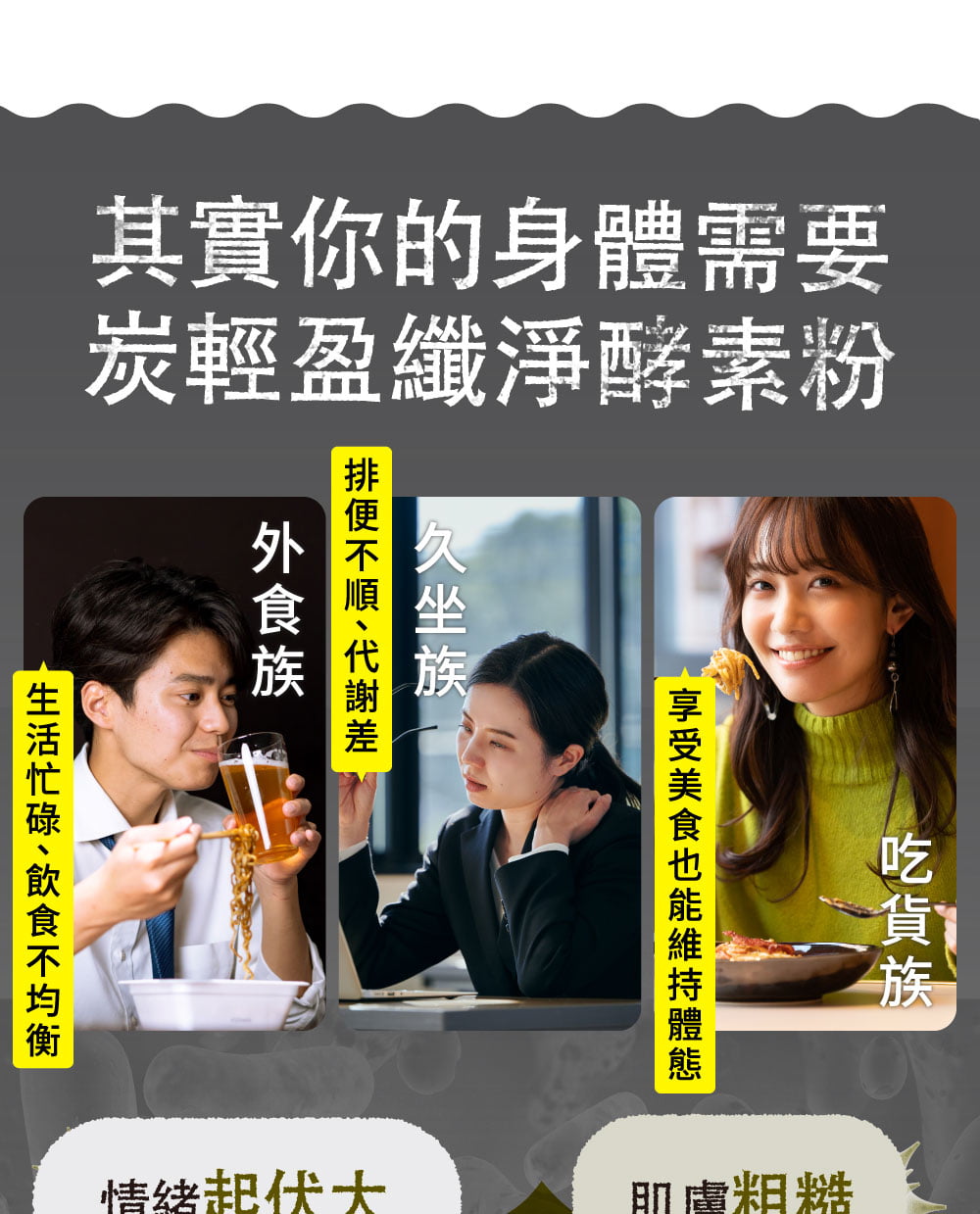 外食、久坐、愛吃的人以及有皮膚粗糙、情緒起伏大、體重增加、小腹凸出的人都需要補充酵素